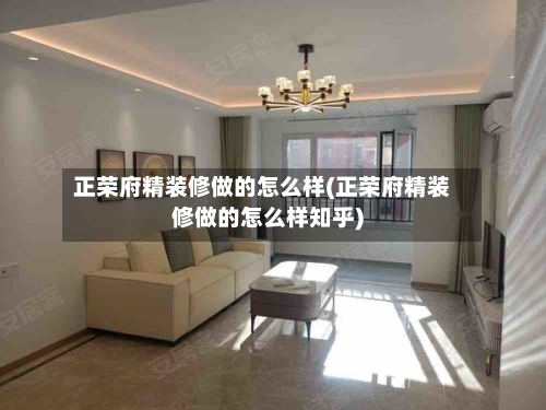 正荣府精装修做的怎么样(正荣府精装修做的怎么样知乎)-第2张图片