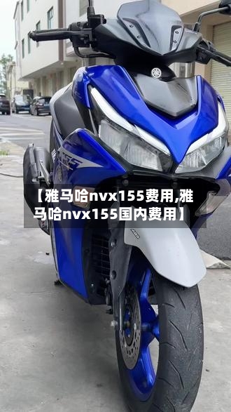 【雅马哈nvx155费用,雅马哈nvx155国内费用】