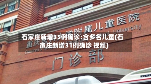 石家庄新增35例确诊:含多名儿童(石家庄新增31例确诊 视频)