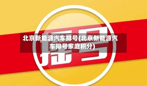 北京新能源汽车排号(北京新能源汽车排号家庭积分)