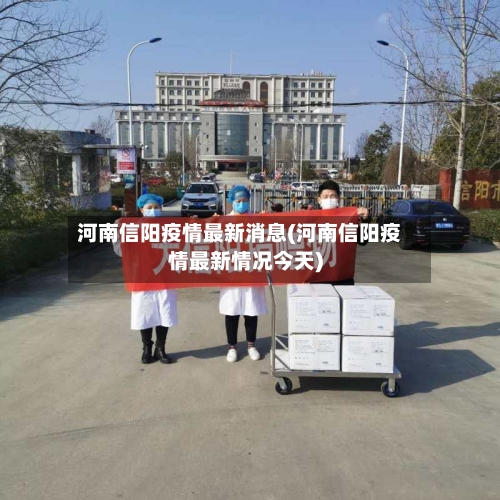 河南信阳疫情最新消息(河南信阳疫情最新情况今天)-第2张图片
