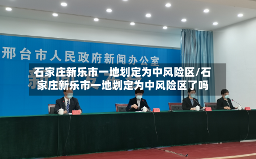 石家庄新乐市一地划定为中风险区/石家庄新乐市一地划定为中风险区了吗