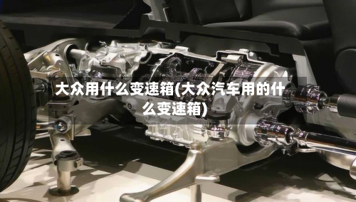 大众用什么变速箱(大众汽车用的什么变速箱)-第3张图片