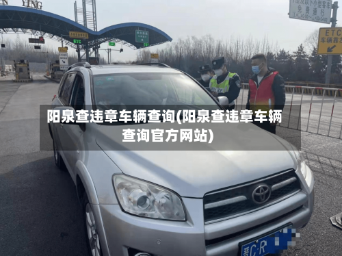 阳泉查违章车辆查询(阳泉查违章车辆查询官方网站)-第2张图片
