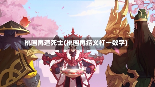 桃园再造死士(桃园再结义打一数字)-第2张图片