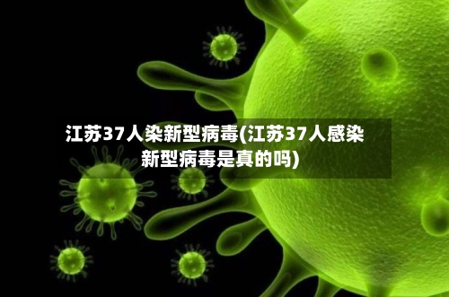 江苏37人染新型病毒(江苏37人感染新型病毒是真的吗)