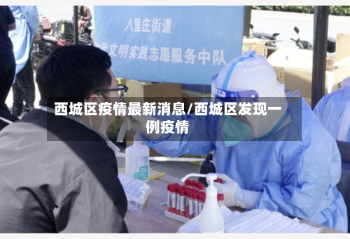 西城区疫情最新消息/西城区发现一例疫情-第3张图片