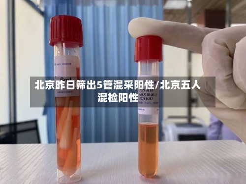 北京昨日筛出5管混采阳性/北京五人混检阳性