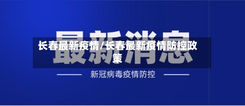 长春最新疫情/长春最新疫情防控政策-第2张图片