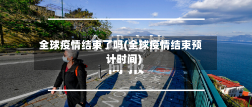 全球疫情结束了吗(全球疫情结束预计时间)
