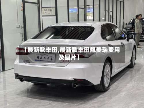 【最新款丰田,最新款丰田凯美瑞费用及图片】