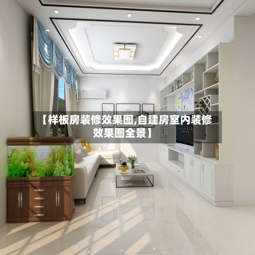 【样板房装修效果图,自建房室内装修效果图全景】-第2张图片