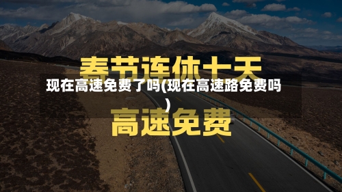 现在高速免费了吗(现在高速路免费吗)