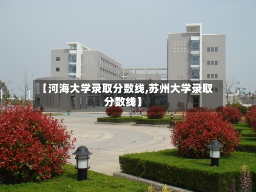 【河海大学录取分数线,苏州大学录取分数线】