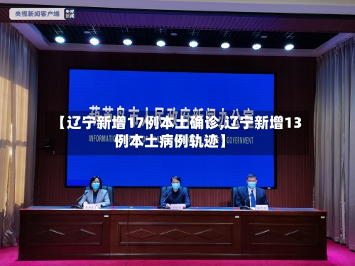 【辽宁新增17例本土确诊,辽宁新增13例本土病例轨迹】