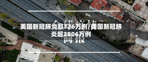 美国新冠肺炎超726万例/美国新冠肺炎超2806万例-第3张图片