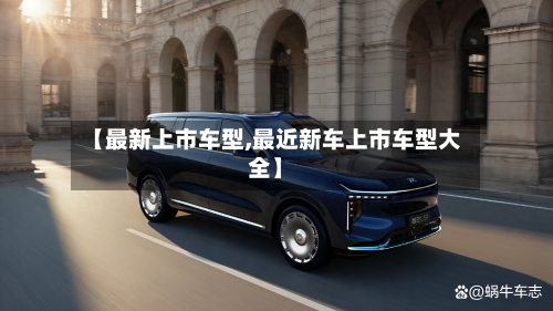 【最新上市车型,最近新车上市车型大全】