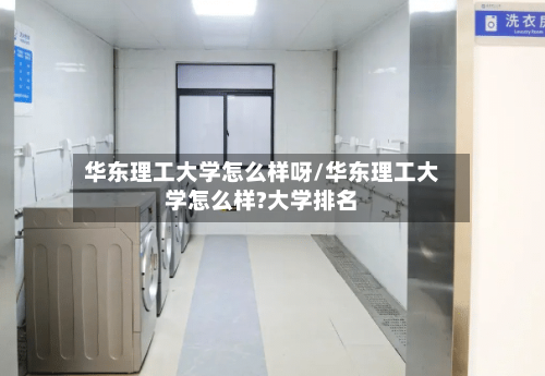 华东理工大学怎么样呀/华东理工大学怎么样?大学排名