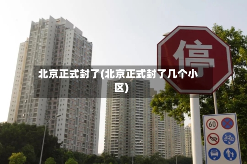 北京正式封了(北京正式封了几个小区)-第2张图片