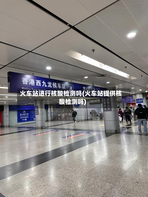 火车站进行核酸检测吗(火车站提供核酸检测吗)