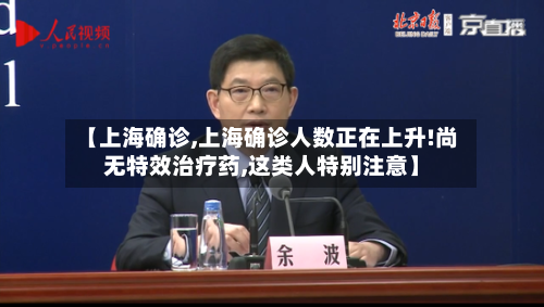 【上海确诊,上海确诊人数正在上升!尚无特效治疗药,这类人特别注意】