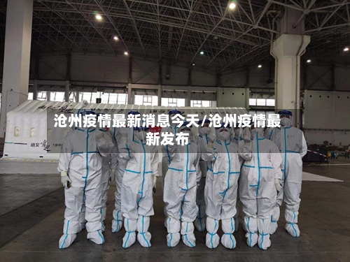 沧州疫情最新消息今天/沧州疫情最新发布-第3张图片