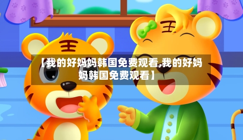 【我的好妈妈韩国免费观看,我的好妈妈韩国免费观看】