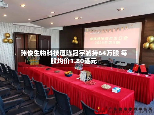 玮俊生物科技遭陈冠宇减持64万股 每股均价1.80港元