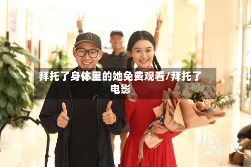 拜托了身体里的她免费观看/拜托了电影-第2张图片