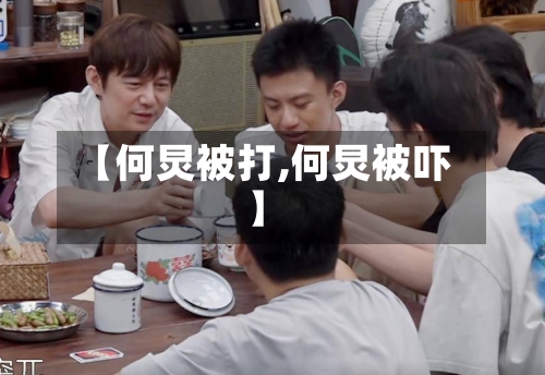 【何炅被打,何炅被吓】-第3张图片