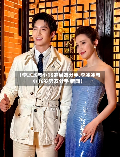 【李冰冰与小16岁男友分手,李冰冰与小16岁男友分手 新闻】