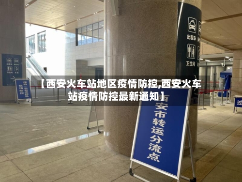 【西安火车站地区疫情防控,西安火车站疫情防控最新通知】-第2张图片