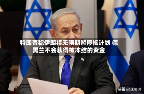 特朗普称伊朗将无限期暂停核计划 德黑兰不会获得被冻结的资金