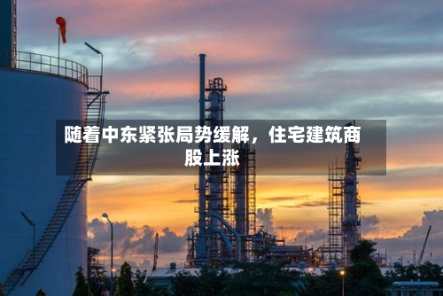 随着中东紧张局势缓解，住宅建筑商股上涨