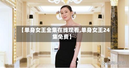 【单身女王全集在线观看,单身女王24集免费】-第3张图片