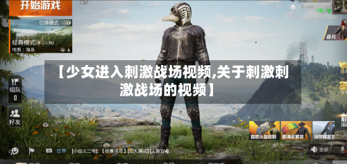 【少女进入刺激战场视频,关于刺激刺激战场的视频】-第3张图片