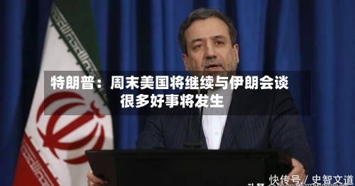 特朗普：周末美国将继续与伊朗会谈 很多好事将发生