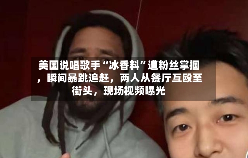 美国说唱歌手“冰香料”遭粉丝掌掴，瞬间暴跳追赶，两人从餐厅互殴至街头，现场视频曝光