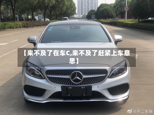 【来不及了在车C,来不及了赶紧上车意思】
