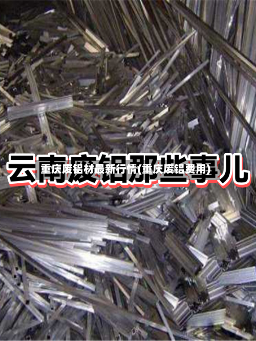 重庆废铝材最新行情(重庆废铝费用)