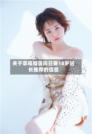 关于草莓榴莲向日葵18岁站长推荐的信息-第2张图片