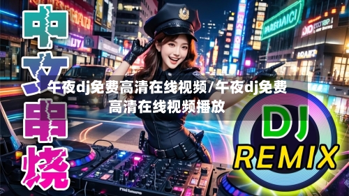 午夜dj免费高清在线视频/午夜dj免费高清在线视频播放-第2张图片