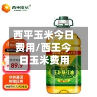 西平玉米今日费用/西王今日玉米费用-第2张图片