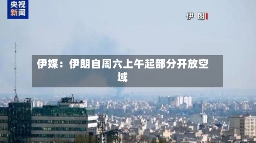 伊媒：伊朗自周六上午起部分开放空域