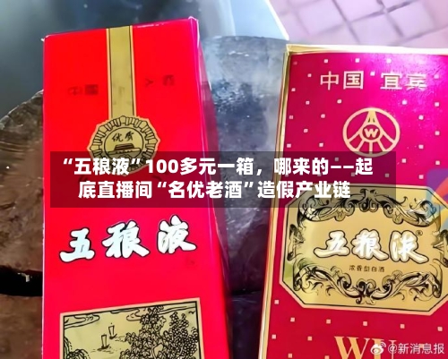 “五稂液”100多元一箱，哪来的——起底直播间“名优老酒”造假产业链