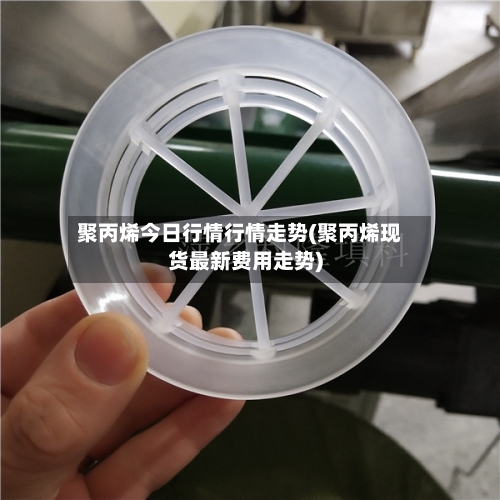 聚丙烯今日行情行情走势(聚丙烯现货最新费用走势)-第2张图片