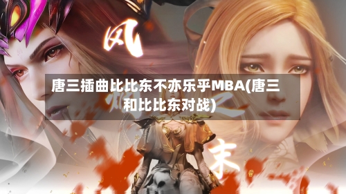 唐三插曲比比东不亦乐乎MBA(唐三和比比东对战)-第3张图片