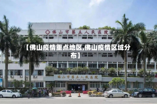 【佛山疫情重点地区,佛山疫情区域分布】-第2张图片