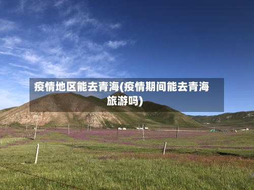 疫情地区能去青海(疫情期间能去青海旅游吗)-第3张图片