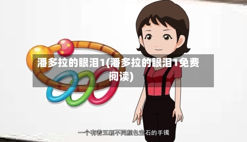 潘多拉的眼泪1(潘多拉的眼泪1免费阅读)